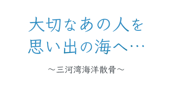 大切なあの人を思い出の海へ…～三河湾海洋散骨～